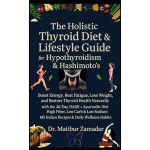 Zamadar, Dr. Matibur The Holistic Thyroid Diet & Lifestyle Guide for Hypothyroidism & Hashimoto’s: Boost Energy, Beat Fatigue, Lose Weight, and Restore Thyroid Health Naturally with 30-Day DASH + Ayurvedic + Indian Diet Zamadar, Dr. Matibur The Holistic Thyroid Diet & Lifestyle Guide for Hypothyroidism & Hashimoto’s: Boost Energy, Beat Fatigue, Lose Weight, and Restore Thyroid Health Naturally with 30-Day DASH + Ayurvedic + Indian Diet