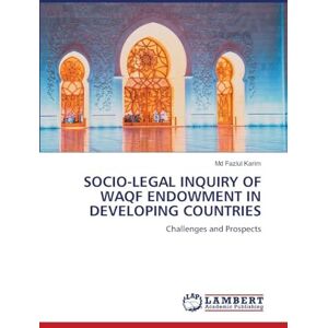 Karim MD, Fazlul Socio-Legal Inquiry of Waqf Endowment in Developing Countries: Challenges and Prospects Karim MD, Fazlul Socio-Legal Inquiry of Waqf Endowment in Developing Countries: Challenges and Prospects