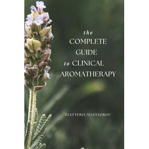 Mantzorou, Elefteria The Complete Guide to Clinical Aromatherapy Mantzorou, Elefteria The Complete Guide to Clinical Aromatherapy