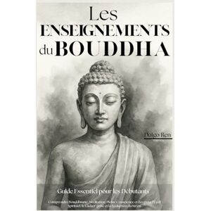 Ren, Daigo Les Enseignements du Bouddha – Guide Essentiel pour les Débutants: Comprendre Bouddhisme, Méditation, Pleine Conscience et Zen pour l’Éveil Spirituel, le Lâcher-prise et la Réduction du Stress Ren, Daigo Les Enseignements du Bouddha – Guide Essentiel pour les Débutants: Comprendre Bouddhisme, Méditation, Pleine Conscience et Zen pour l’Éveil Spirituel, le Lâcher-prise et la Réduction du Stress