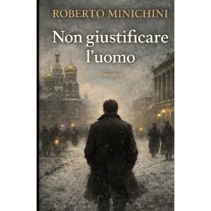 Minichini, Roberto Non giustificare l’uomo: Romanzo Minichini, Roberto Non giustificare l’uomo: Romanzo