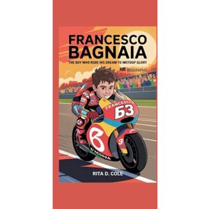 D. Cole, Rita FRANCESCO BAGNAIA KIDS BIOGRAPHY: The Boy Who Rode His Dream to MotoGP Glory D. Cole, Rita FRANCESCO BAGNAIA KIDS BIOGRAPHY: The Boy Who Rode His Dream to MotoGP Glory