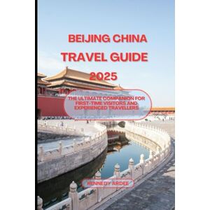 ARDEE, KENNEDY BEIJING CHINA TRAVEL GUIDE 2025: The Ultimate Companion For First-Time Visitors And Experienced Travellers (Looming Horizons 2025) ARDEE, KENNEDY BEIJING CHINA TRAVEL GUIDE 2025: The Ultimate Companion For First-Time Visitors And Experienced Travellers (Looming Horizons 2025)