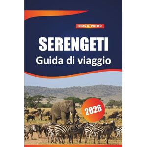 POTTER, BRIAN K. Serengeti Guida di viaggio 2026: Scopri i consigli essenziali, le avventure nella fauna selvatica e gli approfondimenti locali per un'indimenticabile esperienza di safari in Africa POTTER, BRIAN K. Serengeti Guida di viaggio 2026: Scopri i consigli essenziali, le avventure nella fauna selvatica e gli approfondimenti locali per un'indimenticabile esperienza di safari in Africa