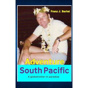 Bartel, Franz J. Adventure South Pacific: A Globetrotter in Paradise Bartel, Franz J. Adventure South Pacific: A Globetrotter in Paradise