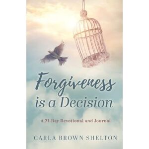 Shelton, Carla Brown Forgiveness Is a Decision: A 21-Day Devotional and Journal Shelton, Carla Brown Forgiveness Is a Decision: A 21-Day Devotional and Journal