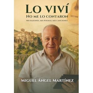 Martínez, Miguel Ángel Lo viví, no me lo contaron: Mis razones, mis poemas, mis canciones Martínez, Miguel Ángel Lo viví, no me lo contaron: Mis razones, mis poemas, mis canciones