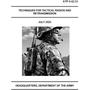HEADQUARTERS, DEPARTMENT OF THE ARMY Techniques For Tactical Radios and Retransmission: ATP 6-02.53 July 2025 HEADQUARTERS, DEPARTMENT OF THE ARMY Techniques For Tactical Radios and Retransmission: ATP 6-02.53 July 2025
