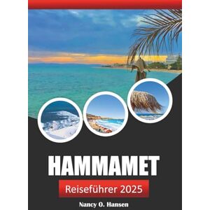 Hansen, Nancy O. Hammamet Reiseführer 2025: Erkunden Sie die Kultur, die atemberaubenden Strände, Abenteuer und historischen Sehenswürdigkeiten des tunesischen Küstenziels Hansen, Nancy O. Hammamet Reiseführer 2025: Erkunden Sie die Kultur, die atemberaubenden Strände, Abenteuer und historischen Sehenswürdigkeiten des tunesischen Küstenziels
