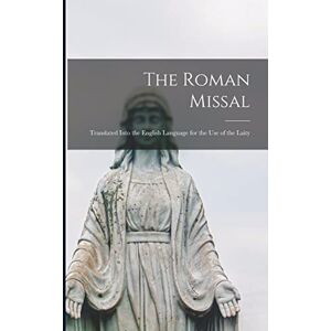 Anonymous The Roman Missal: Translated Into the English Language for the Use of the Laity Anonymous The Roman Missal: Translated Into the English Language for the Use of the Laity