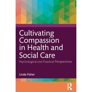 Fisher, Linda Cultivating Compassion in Health and Social Care: Psychological and Practical Perspectives Fisher, Linda Cultivating Compassion in Health and Social Care: Psychological and Practical Perspectives
