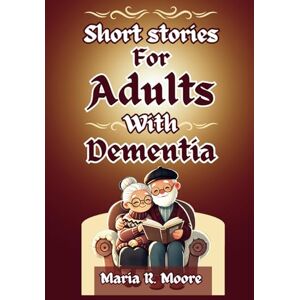 Moore, Maria R. Short stories for adults with dementia: 100+ Simple yet Amazing, Funny, Easy-to-Read Short Stories for Adults with Dementia— A heartwarming Journey of Memory. Moore, Maria R. Short stories for adults with dementia: 100+ Simple yet Amazing, Funny, Easy-to-Read Short Stories for Adults with Dementia— A heartwarming Journey of Memory.