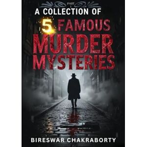 Chakraborty, Bireswar Bireswar A Collection of 5 Famous Murder Mysteries (Part I): “The dead whisper. The living lie. The truth kills.” Chakraborty, Bireswar Bireswar A Collection of 5 Famous Murder Mysteries (Part I): “The dead whisper. The living lie. The truth kills.”