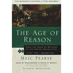Meic Pearse The Age of Reason: From the Wars of Religion to the French Revolution 1570 1789 (The Monarch History of the Church) Meic Pearse The Age of Reason: From the Wars of Religion to the French Revolution 1570 1789 (The Monarch History of the Church)
