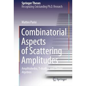 Parisi, Matteo Combinatorial Aspects of Scattering Amplitudes: Amplituhedra, T-duality, and Cluster Algebras (Springer Theses) Parisi, Matteo Combinatorial Aspects of Scattering Amplitudes: Amplituhedra, T-duality, and Cluster Algebras (Springer Theses)
