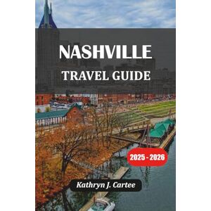 Cartee, Kathryn J. NASHVILLE TRAVEL GUIDE 2025-2026: Unforgettable Music, Food, History, and Outdoor Adventures in Music City Cartee, Kathryn J. NASHVILLE TRAVEL GUIDE 2025-2026: Unforgettable Music, Food, History, and Outdoor Adventures in Music City