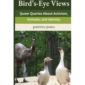 Jones, Pattrice Bird's-Eye Views: Queer Queries About Activism, Animals, and Identity Jones, Pattrice Bird's-Eye Views: Queer Queries About Activism, Animals, and Identity