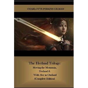 Perkins Gilman, Charlotte The Herland Trilogy: Moving the Mountain, Herland & With Her in Ourland (Complete Edition) Perkins Gilman, Charlotte The Herland Trilogy: Moving the Mountain, Herland & With Her in Ourland (Complete Edition)