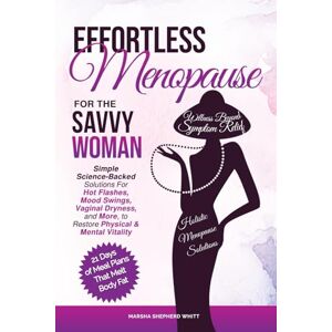 Whitt, Marsha Shepherd Effortless Menopause for the Savvy Woman: Simple Science-Backed Solutions For Hot Flashes, Mood Swings, Vaginal Dryness, and More, to Restore Physical & Mental Vitality Whitt, Marsha Shepherd Effortless Menopause for the Savvy Woman: Simple Science-Backed Solutions For Hot Flashes, Mood Swings, Vaginal Dryness, and More, to Restore Physical & Mental Vitality
