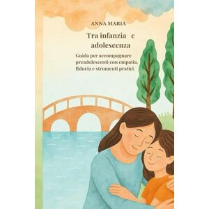 MARIA, ANNA Tra infanzia e adolescenza: Guida per accompagnare i preadolescenti con empatia ,fiducia e strumenti pratici. MARIA, ANNA Tra infanzia e adolescenza: Guida per accompagnare i preadolescenti con empatia ,fiducia e strumenti pratici.