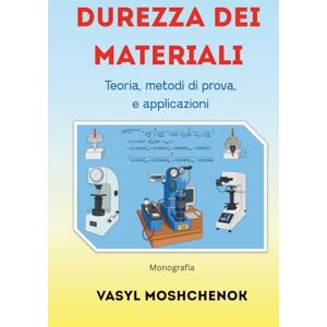 Moshchenok, Vasyl Durezza dei materiali: Teoria, metodi di prova, e applicazioni Moshchenok, Vasyl Durezza dei materiali: Teoria, metodi di prova, e applicazioni