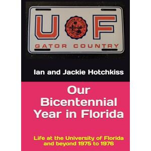 Hotchkiss, Ian and Jackie Our Bicentennial Year in Florida: Life at the University of Florida and beyond 1975 to 1976 Hotchkiss, Ian and Jackie Our Bicentennial Year in Florida: Life at the University of Florida and beyond 1975 to 1976