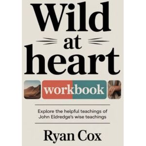 Cox, Ryan Wild at Heart Workbook: Explore the helpful teachings of John Eldredge's wise teachings Cox, Ryan Wild at Heart Workbook: Explore the helpful teachings of John Eldredge's wise teachings