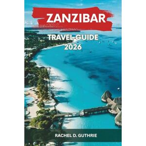 Guthrie, Rachel D. ZANZIBAR TRAVEL GUIDE 2026: Exploring Exotic Beaches, Rich Culture, Spice Farms & Adventure Activities Guthrie, Rachel D. ZANZIBAR TRAVEL GUIDE 2026: Exploring Exotic Beaches, Rich Culture, Spice Farms & Adventure Activities