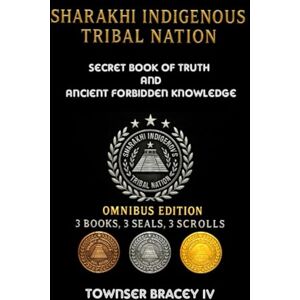 Bracey IV, Townser Curtiss Sharakhi Indigenous Tribal Nation: Secret Book of Truth and Ancient Forbidden Knowledge Bracey IV, Townser Curtiss Sharakhi Indigenous Tribal Nation: Secret Book of Truth and Ancient Forbidden Knowledge