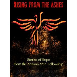 Fellowship, Arizona Area Rising Out Of The Ashes: Stories of Hope From The Arizona Area Fellowship Fellowship, Arizona Area Rising Out Of The Ashes: Stories of Hope From The Arizona Area Fellowship