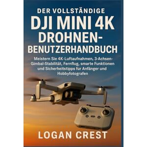 Crest, Logan Der vollständige DJI Mini 4K Drohnen-Benutzerhandbuch: Meistern Sie 4K-Luftaufnahmen, 3-Achsen-Gimbal-Stabilität, Fernflug, smarte Funktionen und Sicherheitstipps für Anfänger und Hobbyfotografen Crest, Logan Der vollständige DJI Mini 4K Drohnen-Benutzerhandbuch: Meistern Sie 4K-Luftaufnahmen, 3-Achsen-Gimbal-Stabilität, Fernflug, smarte Funktionen und Sicherheitstipps für Anfänger und Hobbyfotografen