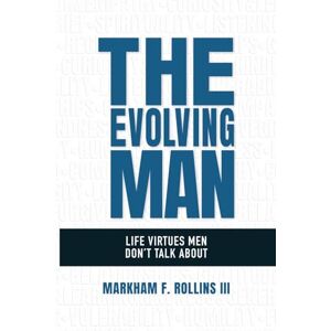 Rollins III, Markham F. The Evolving Man: Life Virtues Men Don’t Talk About Rollins III, Markham F. The Evolving Man: Life Virtues Men Don’t Talk About