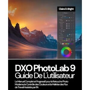 Bright, Claire D. DXO PhotoLab 9 Guide De L’utilisateur: Le Manuel Complet et Progressif pour la Retouche Photo Moderne, le Contrôle des Couleurs et la Maîtrise des Flux de Travail Assistés par l’IA Bright, Claire D. DXO PhotoLab 9 Guide De L’utilisateur: Le Manuel Complet et Progressif pour la Retouche Photo Moderne, le Contrôle des Couleurs et la Maîtrise des Flux de Travail Assistés par l’IA