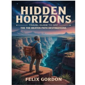 Gordon, Felix HIDDEN HORIZONS A TRAVEL GUIDE TO OFF THE BEATEN PATH DESTINATIONS: Exploring Unseen Corners Of The Earth Where Nature Thrives And Tourists Are Few Gordon, Felix HIDDEN HORIZONS A TRAVEL GUIDE TO OFF THE BEATEN PATH DESTINATIONS: Exploring Unseen Corners Of The Earth Where Nature Thrives And Tourists Are Few