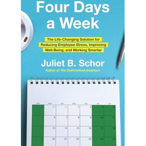 Schor Professor, Juliet Four Days a Week: The Life-Changing Solution for Reducing Employee Stress, Improving Well-Being, and Working Smarter Schor Professor, Juliet Four Days a Week: The Life-Changing Solution for Reducing Employee Stress, Improving Well-Being, and Working Smarter
