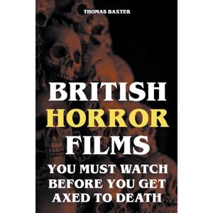 Baxter, Thomas British Horror Films You Must Watch Before You Get Axed to Death Baxter, Thomas British Horror Films You Must Watch Before You Get Axed to Death