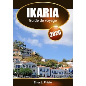 Prieto, Ema J. Ikaria Guide de voyage 2026: Explorez l'île grecque de la mer Égée, les plages, la culture locale, la nourriture et l'aventure Prieto, Ema J. Ikaria Guide de voyage 2026: Explorez l'île grecque de la mer Égée, les plages, la culture locale, la nourriture et l'aventure