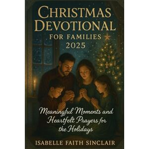 Sinclair, Isabelle Faith Christmas Devotional for Families 2025: Meaningful Moments and Heartfelt Prayers for the Holidays Sinclair, Isabelle Faith Christmas Devotional for Families 2025: Meaningful Moments and Heartfelt Prayers for the Holidays