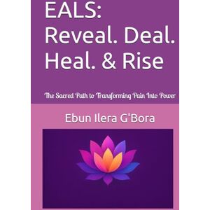 G'Bora, Ebun Ilera EALS: Reveal. Deal. Heal. & Rise: The Sacred Path to Transforming Pain Into Power (EALS Healing Series) G'Bora, Ebun Ilera EALS: Reveal. Deal. Heal. & Rise: The Sacred Path to Transforming Pain Into Power (EALS Healing Series)