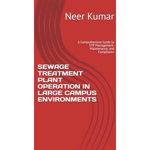 Kumar, Neer SEWAGE TREATMENT PLANT OPERATION IN LARGE CAMPUS ENVIRONMENTS: A Comprehensive Guide to STP Management, Maintenance, and Compliance Kumar, Neer SEWAGE TREATMENT PLANT OPERATION IN LARGE CAMPUS ENVIRONMENTS: A Comprehensive Guide to STP Management, Maintenance, and Compliance