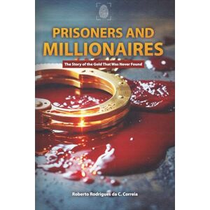 Rodrigues da C. Correia, Roberto Prisoners and Millionaires: The Story of the Gold That Was Never Found Rodrigues da C. Correia, Roberto Prisoners and Millionaires: The Story of the Gold That Was Never Found