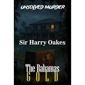 Indrawan, Ricky The Unsolved Murder of Sir Harry Oakes: The Bahamas Gold Empire of Power, Wealth, and Betrayal Indrawan, Ricky The Unsolved Murder of Sir Harry Oakes: The Bahamas Gold Empire of Power, Wealth, and Betrayal