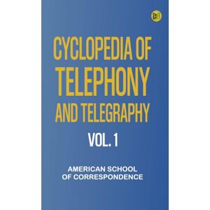 American School of Correspondence Cyclopedia of Telephony and Telegraphy, Vol. 1 American School of Correspondence Cyclopedia of Telephony and Telegraphy, Vol. 1