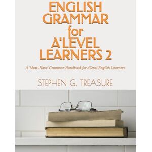 Treasure, Stephen G. ENGLISH GRAMMAR FOR A'LEVEL LEARNERS 2: A 'Must-Have' Grammar Handbook for A'level English Learners (ENGLISH GRAMMAR SERIES) Treasure, Stephen G. ENGLISH GRAMMAR FOR A'LEVEL LEARNERS 2: A 'Must-Have' Grammar Handbook for A'level English Learners (ENGLISH GRAMMAR SERIES)