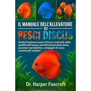 Foxcroft, Dr. Harper IL MANUALE DELL'ALLEVATORE DI PESCI DISCUS: Guida Premium ai pesci Discus: Controllo della qualità dell'acqua, pianificazione della dieta, successo ... compagni di vasca e protocolli sanitari Foxcroft, Dr. Harper IL MANUALE DELL'ALLEVATORE DI PESCI DISCUS: Guida Premium ai pesci Discus: Controllo della qualità dell'acqua, pianificazione della dieta, successo ... compagni di vasca e protocolli sanitari