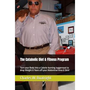 Boatright, Charles W. The Catabolic Diet & Fitness Program: Turn your Body into a Calorie-burning Juggernaut to drop Weight & Years off your Abdominal Area & Skin! Boatright, Charles W. The Catabolic Diet & Fitness Program: Turn your Body into a Calorie-burning Juggernaut to drop Weight & Years off your Abdominal Area & Skin!