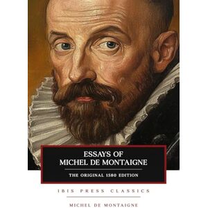 De Montaigne, Michel Essays of Michel De Montaigne: The Original 1580 Classic De Montaigne, Michel Essays of Michel De Montaigne: The Original 1580 Classic