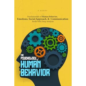 Henry, Z. The Psychology of Human Behavior: Fundamentals of Human Behavior, Emotions, Social Approach, and Communication Levels with Deep Analysis Henry, Z. The Psychology of Human Behavior: Fundamentals of Human Behavior, Emotions, Social Approach, and Communication Levels with Deep Analysis