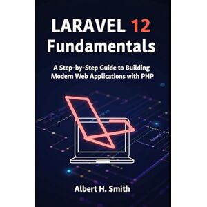 H. Smith, Albert Laravel 12 Fundamentals: A Step-by-Step Guide to Building Modern Web Applications with PHP H. Smith, Albert Laravel 12 Fundamentals: A Step-by-Step Guide to Building Modern Web Applications with PHP