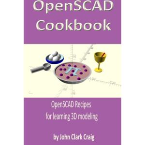 Craig, John Clark OpenSCAD Cookbook: OpenSCAD Recipes for learning 3D modeling: 1 (Computer-aided 3D Design, Modeling and Printing using Python and OpenSCAD) Craig, John Clark OpenSCAD Cookbook: OpenSCAD Recipes for learning 3D modeling: 1 (Computer-aided 3D Design, Modeling and Printing using Python and OpenSCAD)